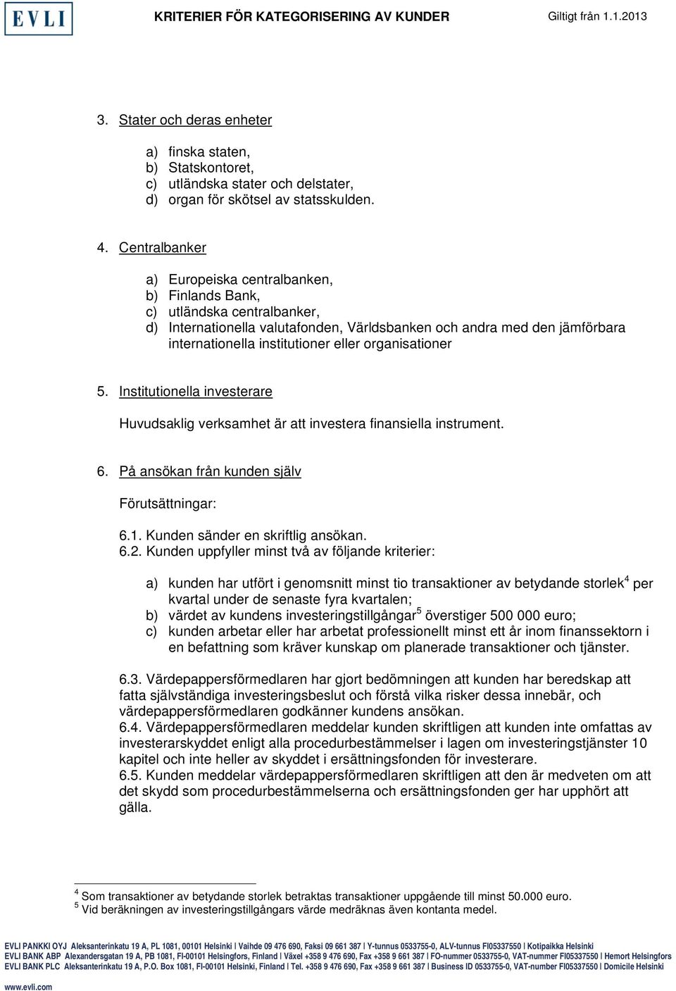 organisationer 5. Institutionella investerare Huvudsaklig verksamhet är att investera finansiella instrument. 6. På ansökan från kunden själv 6.1. Kunden sänder en skriftlig ansökan. 6.2.