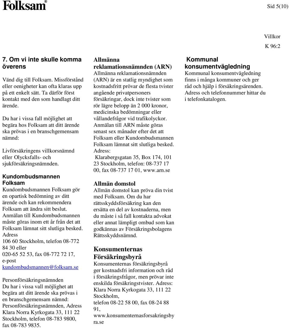 Kundombudsmannen Kundombudsmannen gör en opartisk bedömning av ditt ärende och kan rekommendera att ändra sitt beslut.