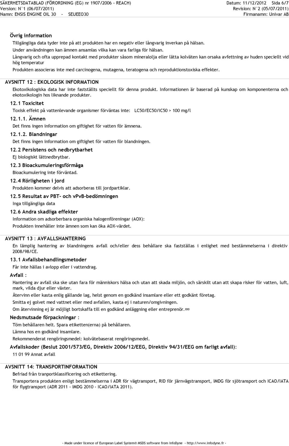 Långvarig och ofta upprepad kontakt med produkter såsom mineralolja eller lätta kolväten kan orsaka avfettning av huden speciellt vid hög temperatur Produkten associeras inte med carcinogena,