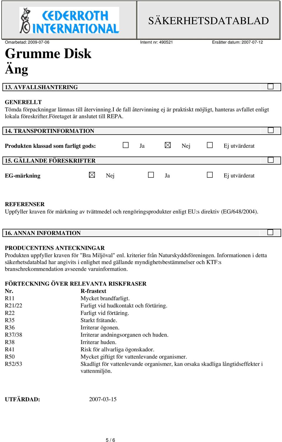 GÄLLANDE FÖRESKRIFTER EG-märkning Nej Ja Ej utvärderat REFERENSER Uppfyller kraven för märkning av tvättmedel och rengöringsprodukter enligt EU:s direktiv (EG/648/2004). 16.