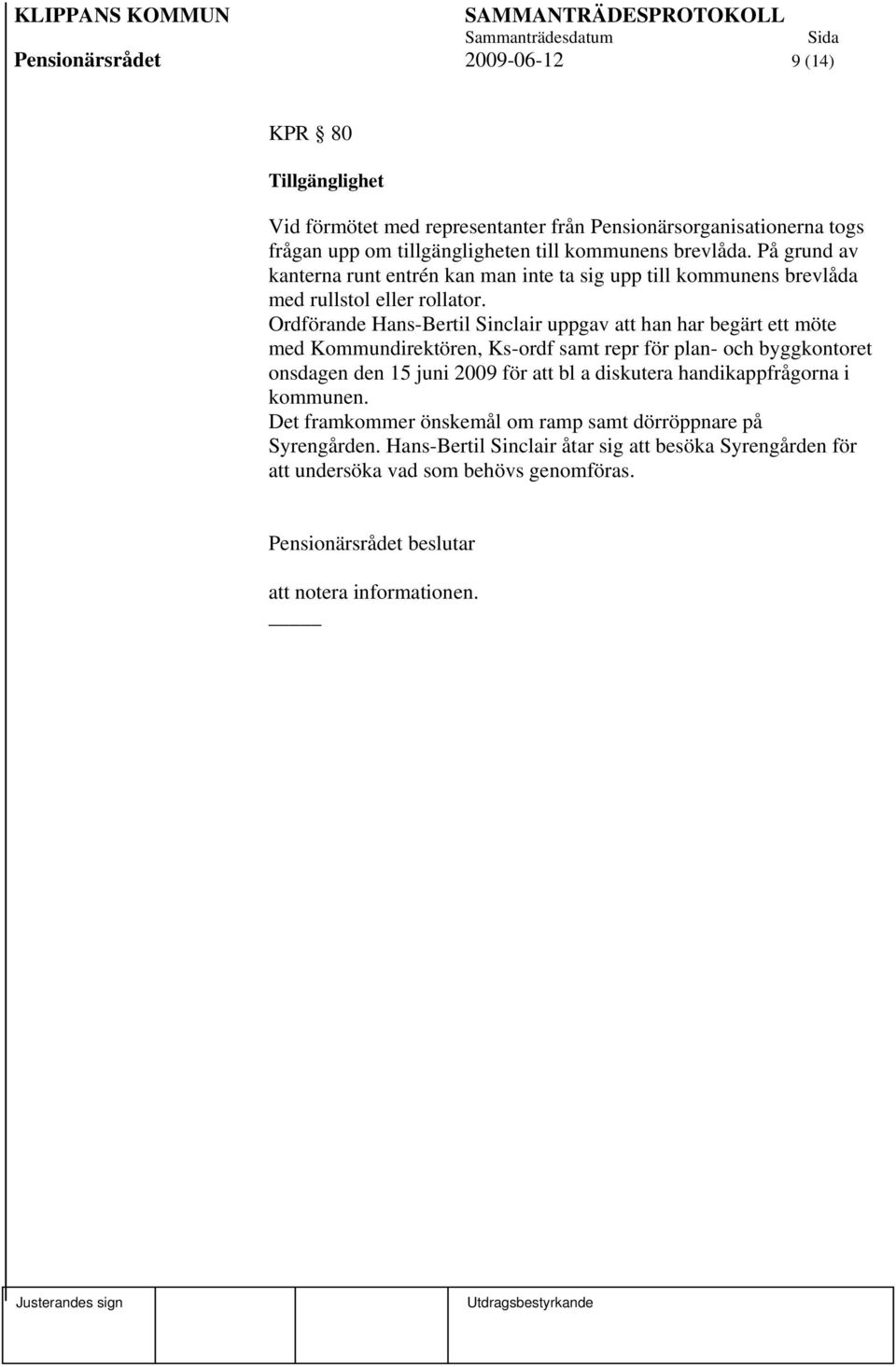 Ordförande Hans-Bertil Sinclair uppgav att han har begärt ett möte med Kommundirektören, Ks-ordf samt repr för plan- och byggkontoret onsdagen den 15 juni 2009 för