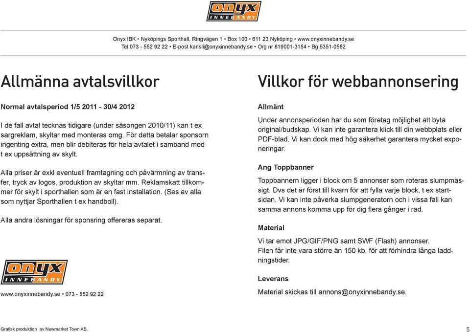 Alla priser är exkl eventuell framtagning och påvärmning av transfer, tryck av logos, produktion av skyltar mm. Reklamskatt tillkommer för skylt i sporthallen som är en fast installation.
