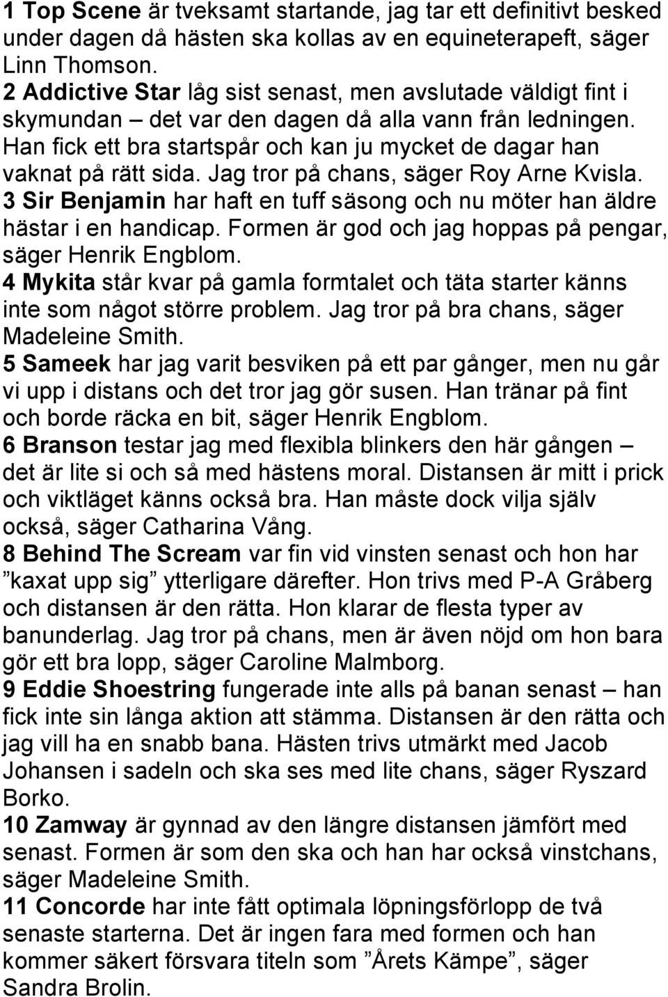 Jag tror på chans, säger Roy Arne Kvisla. 3 Sir Benjamin har haft en tuff säsong och nu möter han äldre hästar i en handicap. Formen är god och jag hoppas på pengar, säger Henrik Engblom.