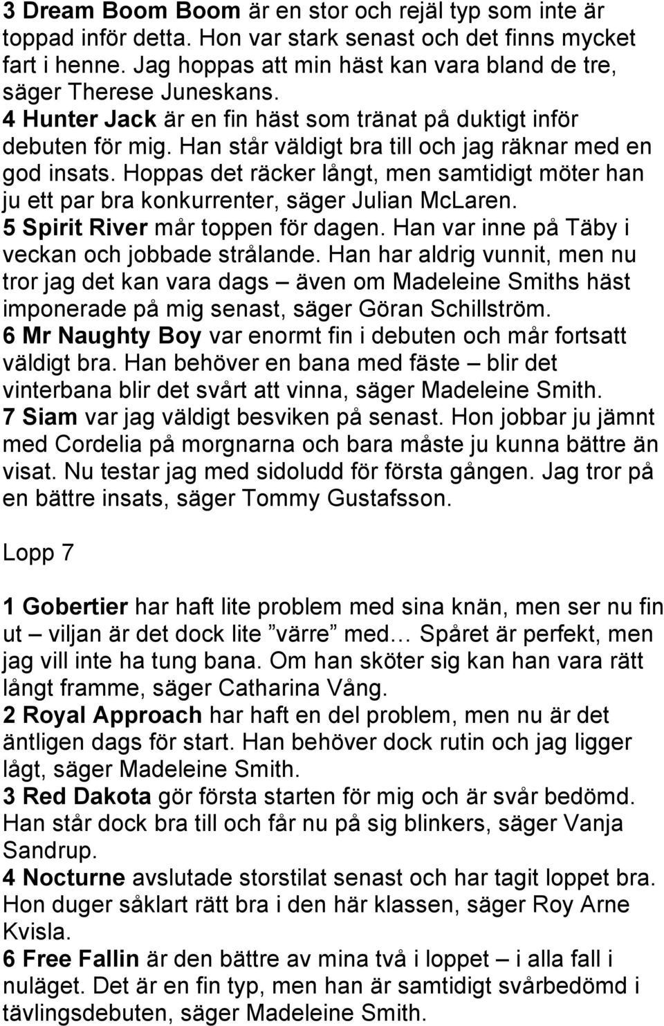 Han står väldigt bra till och jag räknar med en god insats. Hoppas det räcker långt, men samtidigt möter han ju ett par bra konkurrenter, säger Julian McLaren. 5 Spirit River mår toppen för dagen.