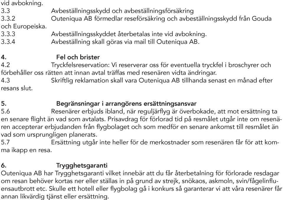 2 Tryckfelsreservation: Vi reserverar oss för eventuella tryckfel i broschyrer och förbehåller oss rätten att innan avtal träffas med resenären vidta ändringar. 4.