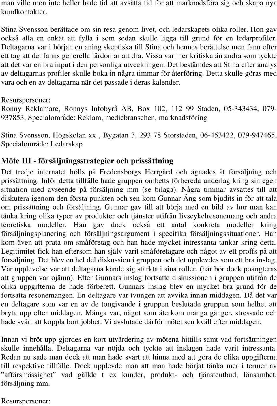 Deltagarna var i början en aning skeptiska till Stina och hennes berättelse men fann efter ett tag att det fanns generella lärdomar att dra.