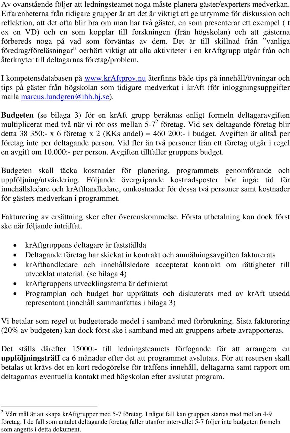 en som kopplar till forskningen (från högskolan) och att gästerna förbereds noga på vad som förväntas av dem.