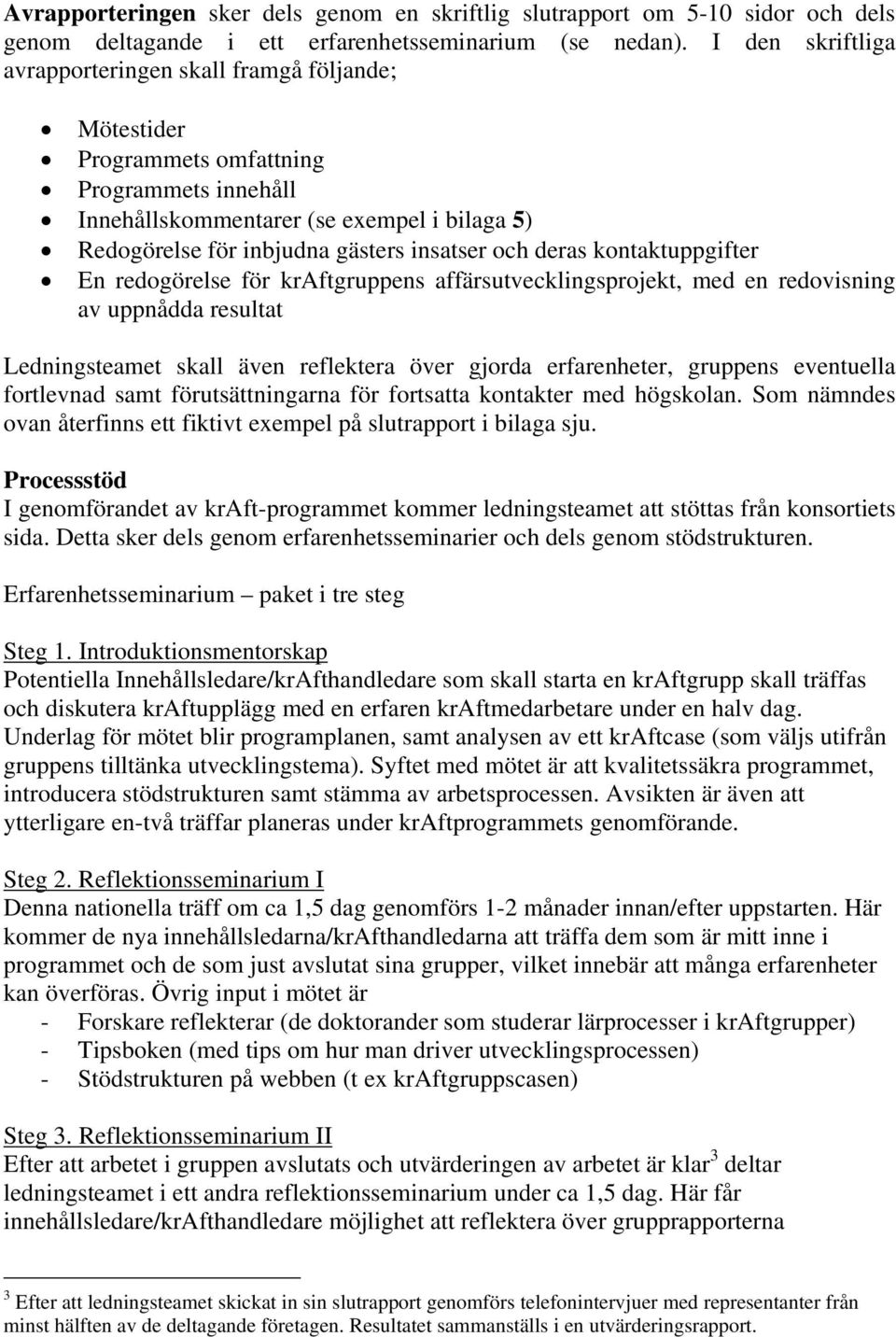 och deras kontaktuppgifter En redogörelse för kraftgruppens affärsutvecklingsprojekt, med en redovisning av uppnådda resultat Ledningsteamet skall även reflektera över gjorda erfarenheter, gruppens