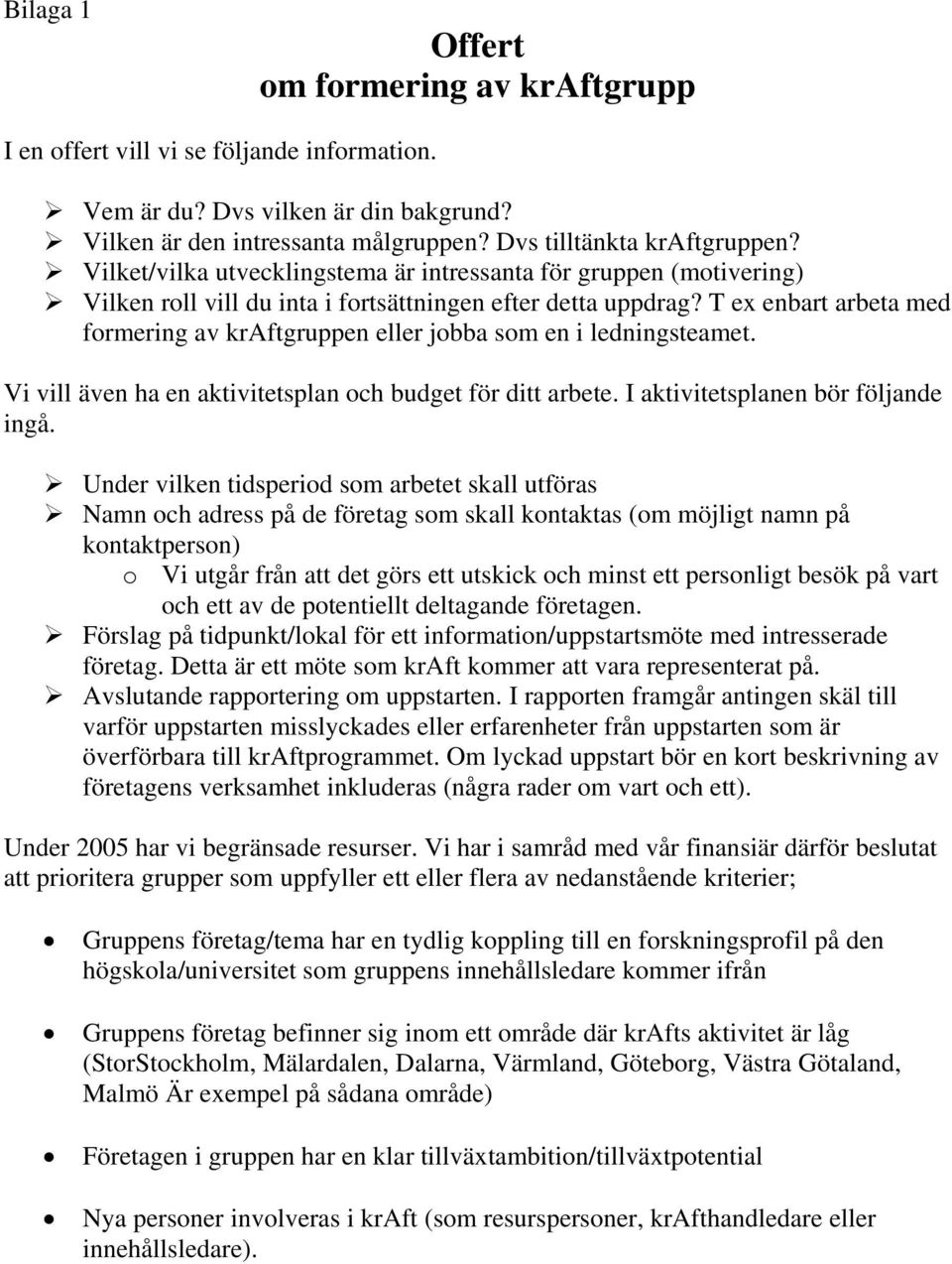 T ex enbart arbeta med formering av kraftgruppen eller jobba som en i ledningsteamet. Vi vill även ha en aktivitetsplan och budget för ditt arbete. I aktivitetsplanen bör följande ingå.
