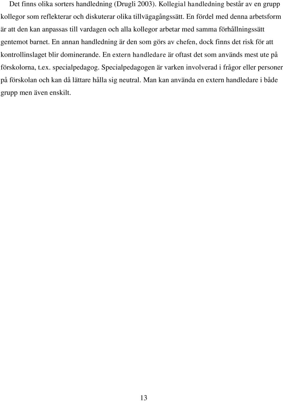 En annan handledning är den som görs av chefen, dock finns det risk för att kontrollinslaget blir dominerande.