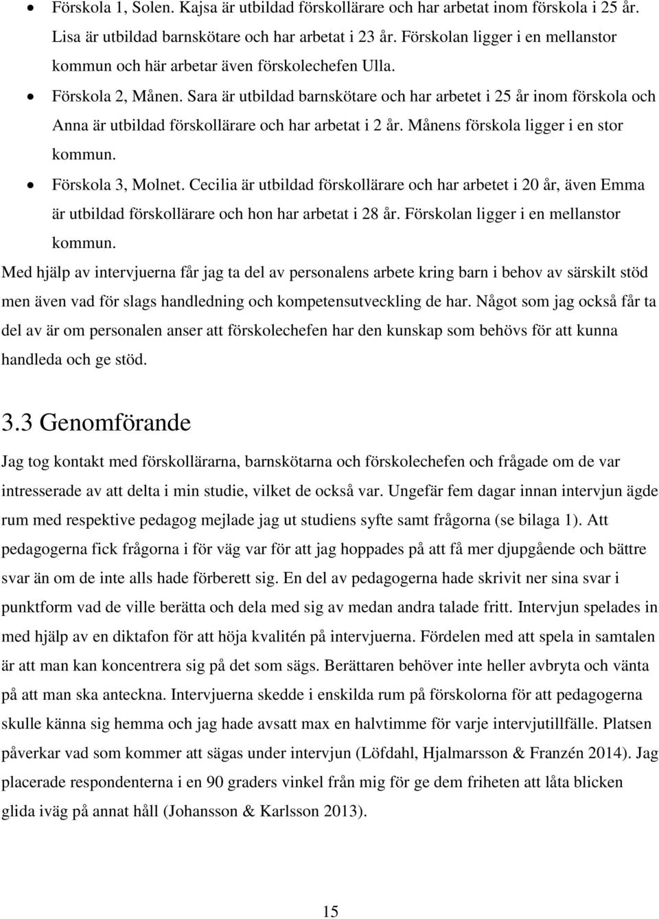 Sara är utbildad barnskötare och har arbetet i 25 år inom förskola och Anna är utbildad förskollärare och har arbetat i 2 år. Månens förskola ligger i en stor kommun. Förskola 3, Molnet.