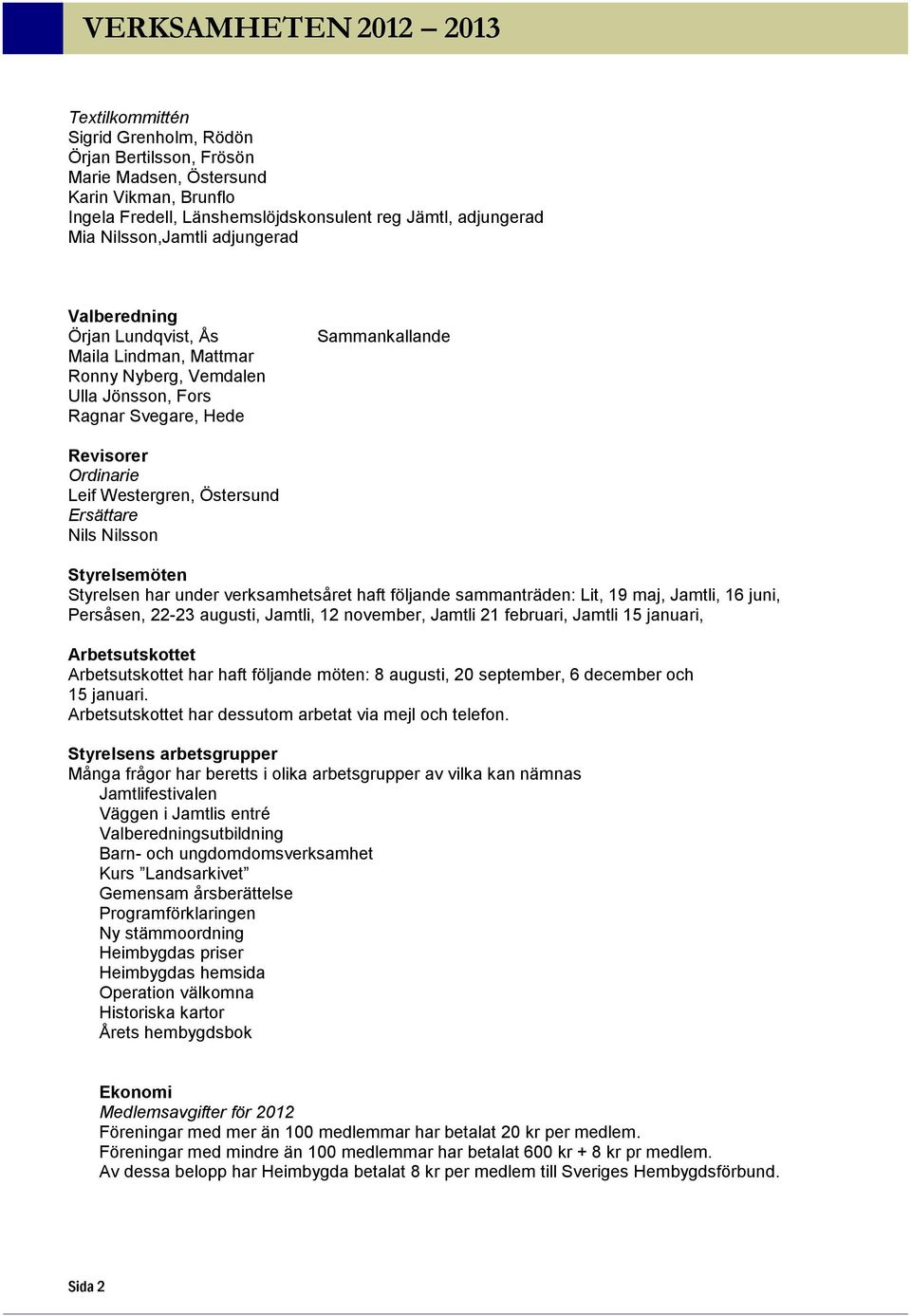 Ersättare Nils Nilsson Styrelsemöten Styrelsen har under verksamhetsåret haft följande sammanträden: Lit, 19 maj, Jamtli, 16 juni, Persåsen, 22-23 augusti, Jamtli, 12 november, Jamtli 21 februari,