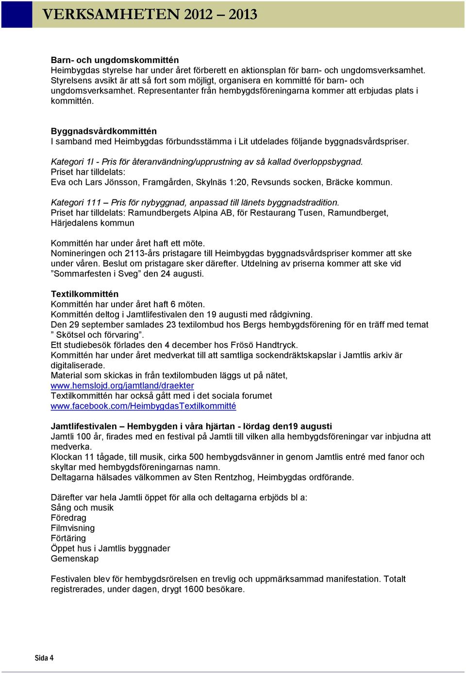 Byggnadsvårdkommittén I samband med Heimbygdas förbundsstämma i Lit utdelades följande byggnadsvårdspriser. Kategori 1I - Pris för återanvändning/upprustning av så kallad överloppsbygnad.