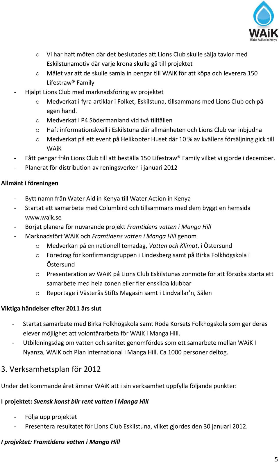 o Medverkat i P4 Södermanland vid två tillfällen o Haft informationskväll i Eskilstuna där allmänheten och Lions Club var inbjudna o Medverkat på ett event på Helikopter Huset där 10 % av kvällens