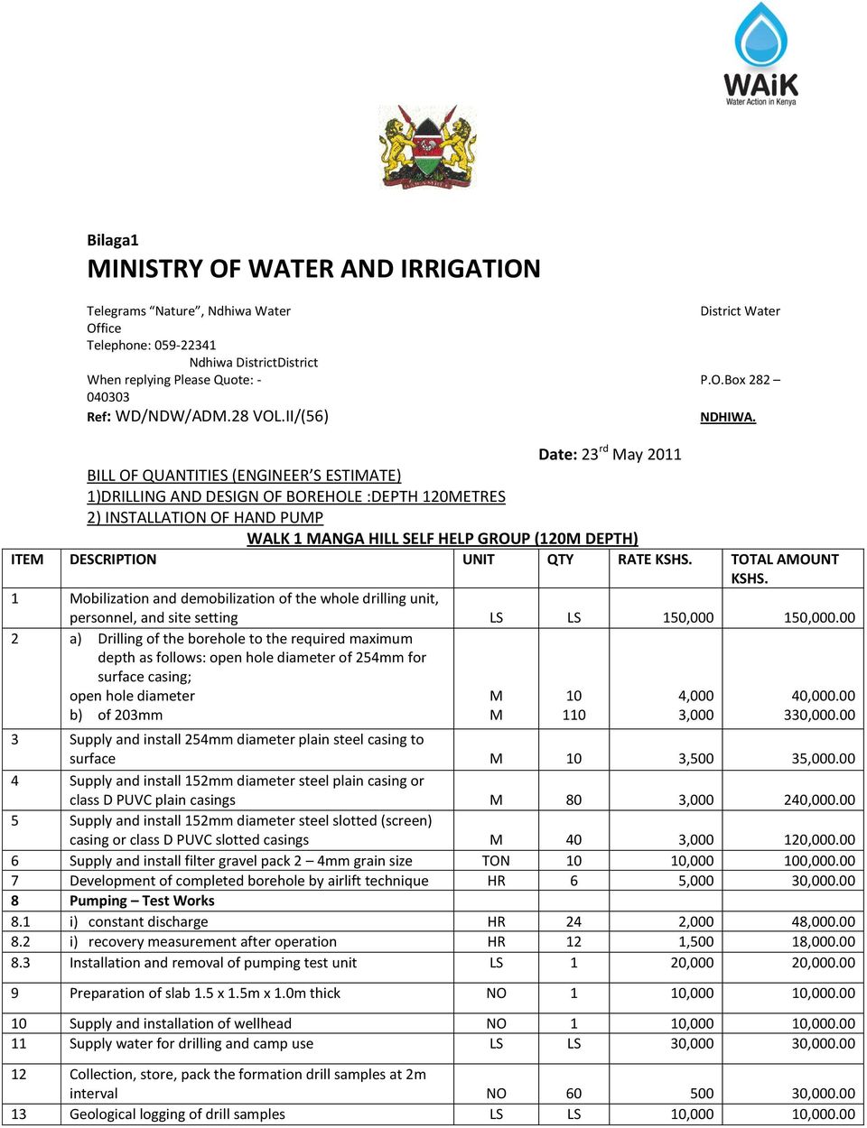 Date: 23 rd May 2011 BILL OF QUANTITIES (ENGINEER S ESTIMATE) 1)DRILLING AND DESIGN OF BOREHOLE :DEPTH 120METRES 2) INSTALLATION OF HAND PUMP WALK 1 MANGA HILL SELF HELP GROUP (120M DEPTH) ITEM