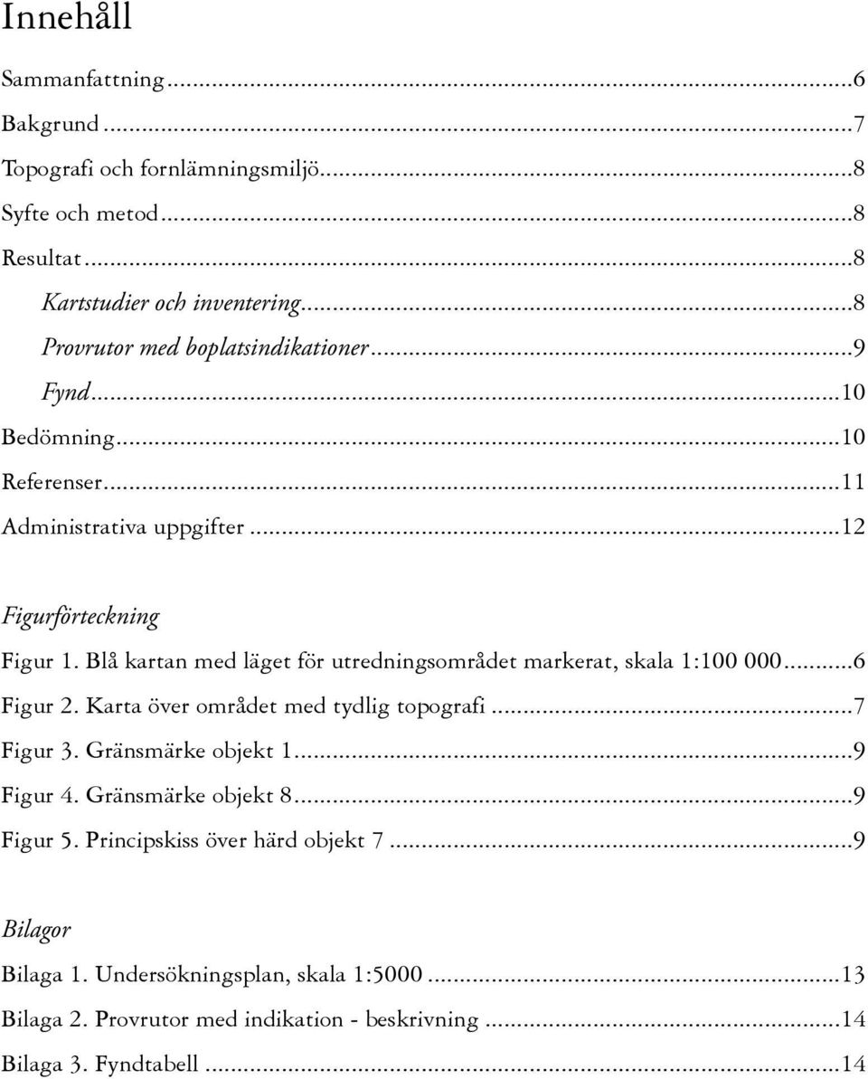 Blå kartan med läget för utredningsområdet markerat, skala 1:100 000...6 Figur 2. Karta över området med tydlig topografi...7 Figur 3. Gränsmärke objekt 1.