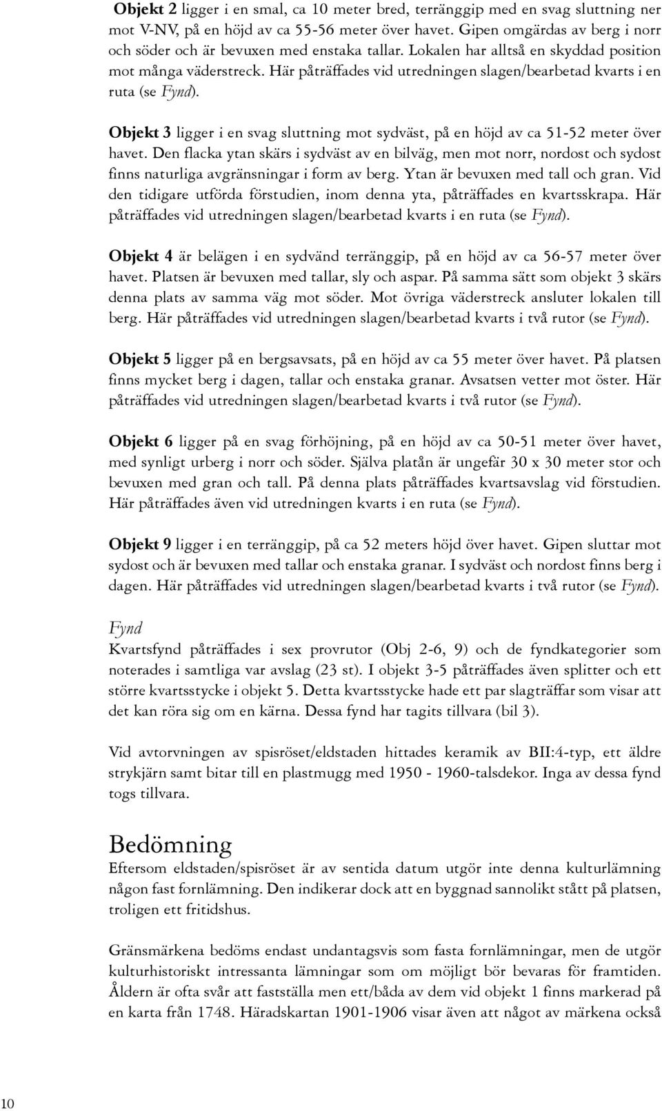 Här påträffades vid utredningen slagen/bearbetad kvarts i en ruta (se Fynd). Objekt 3 ligger i en svag sluttning mot sydväst, på en höjd av ca 51-52 meter över havet.