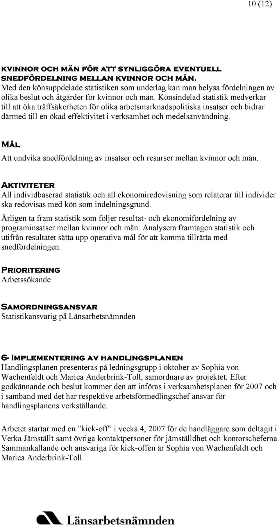 Könsindelad statistik medverkar till att öka träffsäkerheten för olika arbetsmarknadspolitiska insatser och bidrar därmed till en ökad effektivitet i verksamhet och medelsanvändning.