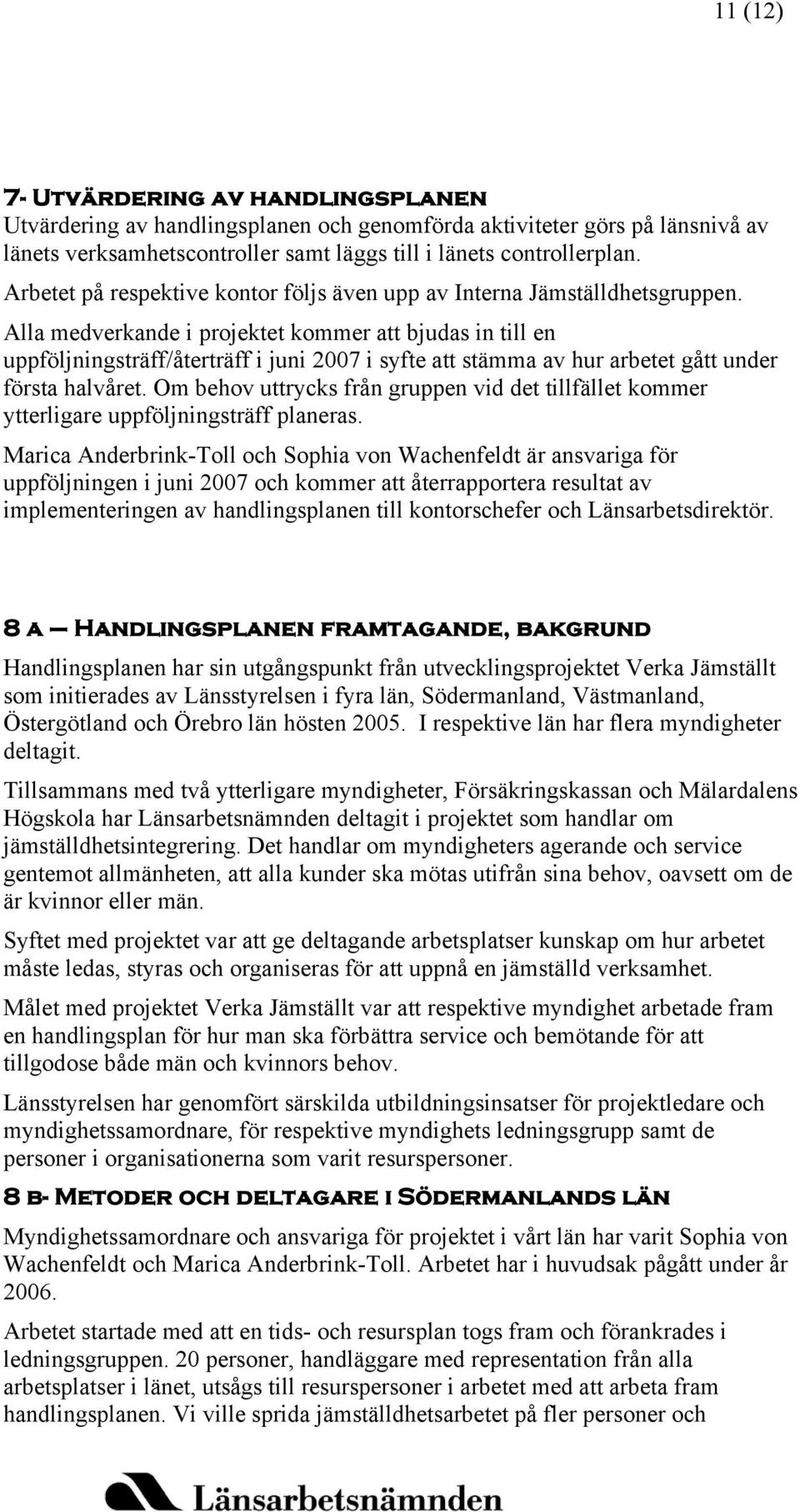 Alla medverkande i projektet kommer att bjudas in till en uppföljningsträff/återträff i juni 2007 i syfte att stämma av hur arbetet gått under första halvåret.