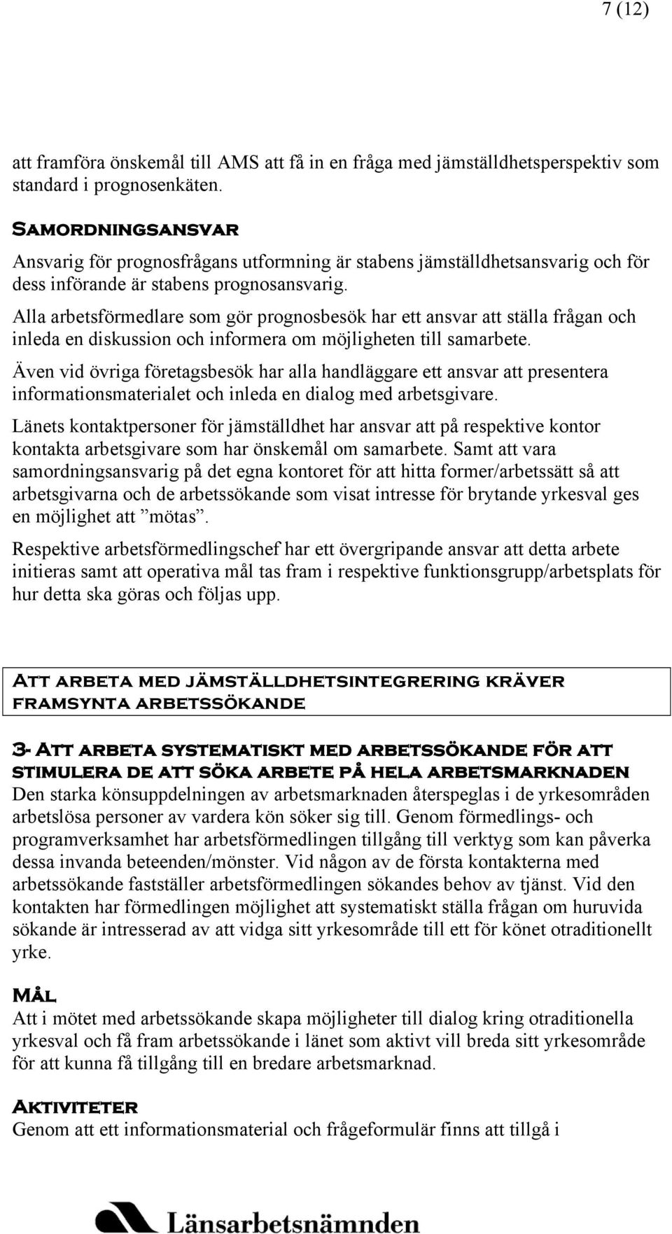 Alla arbetsförmedlare som gör prognosbesök har ett ansvar att ställa frågan och inleda en diskussion och informera om möjligheten till samarbete.