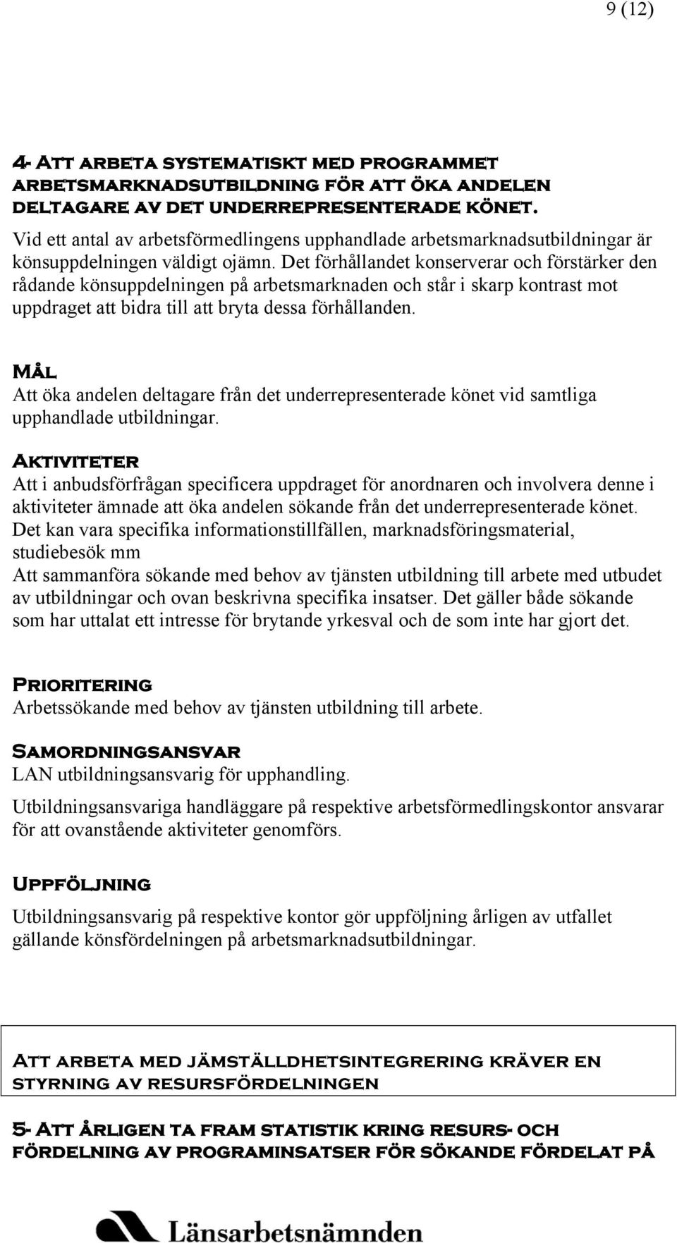 Det förhållandet konserverar och förstärker den rådande könsuppdelningen på arbetsmarknaden och står i skarp kontrast mot uppdraget att bidra till att bryta dessa förhållanden.