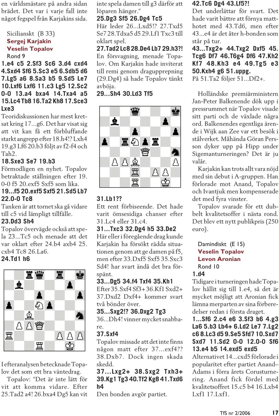 Det har visat sig att vit kan få ett förbluffande starkt angrepp efter 18.h4!? Lxh4 19.g3 Lf6 20.b3 följt av f2-f4 och Tah2. 18.Sxe3 Se7 19.b3 Förmodligen en nyhet.