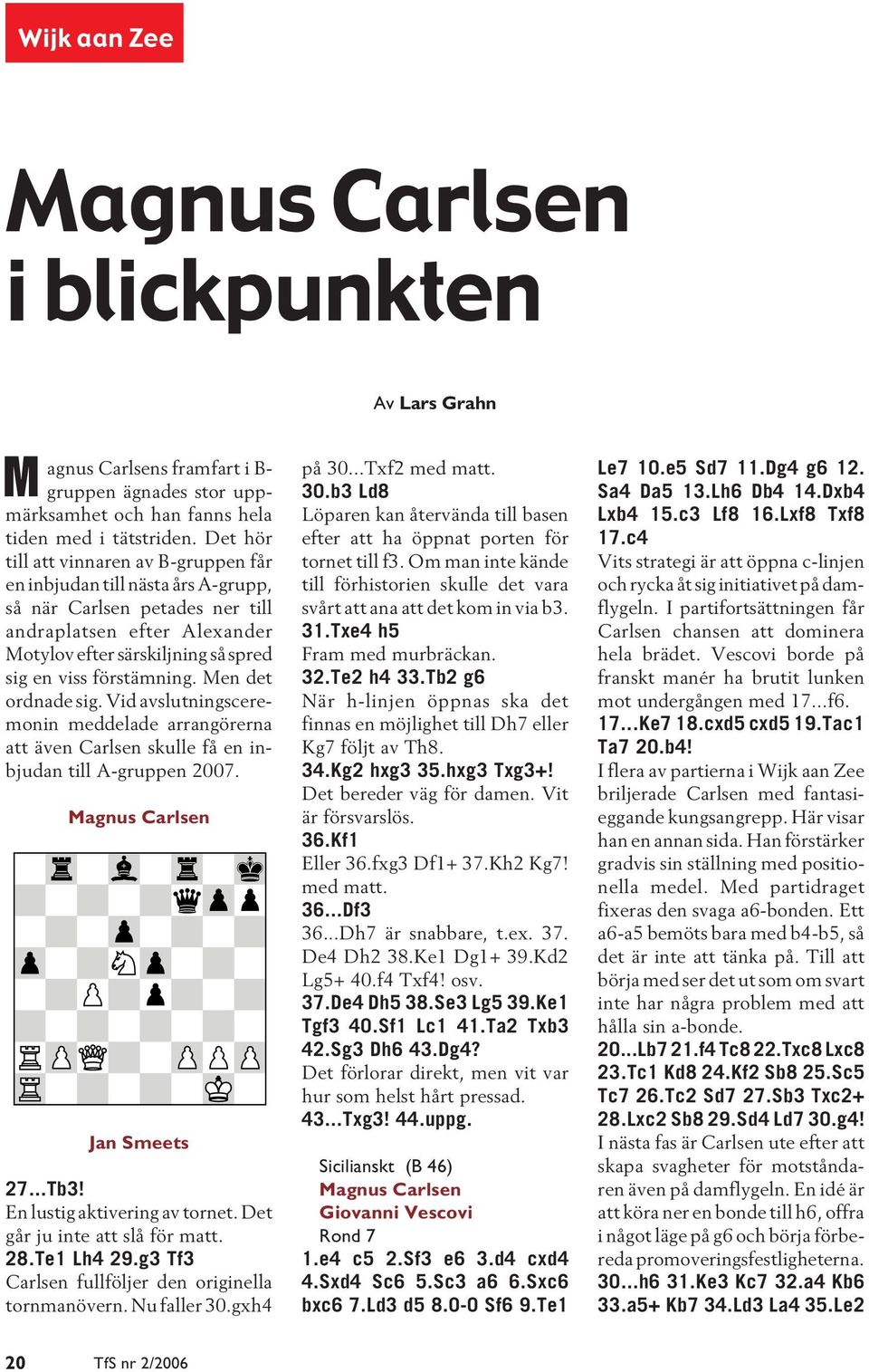 Men det ordnade sig. Vid avslutningsceremonin meddelade arrangörerna att även Carlsen skulle få en inbjudan till A-gruppen 2007. Magnus Carlsen Jan Smeets 27...Tb3! En lustig aktivering av tornet.