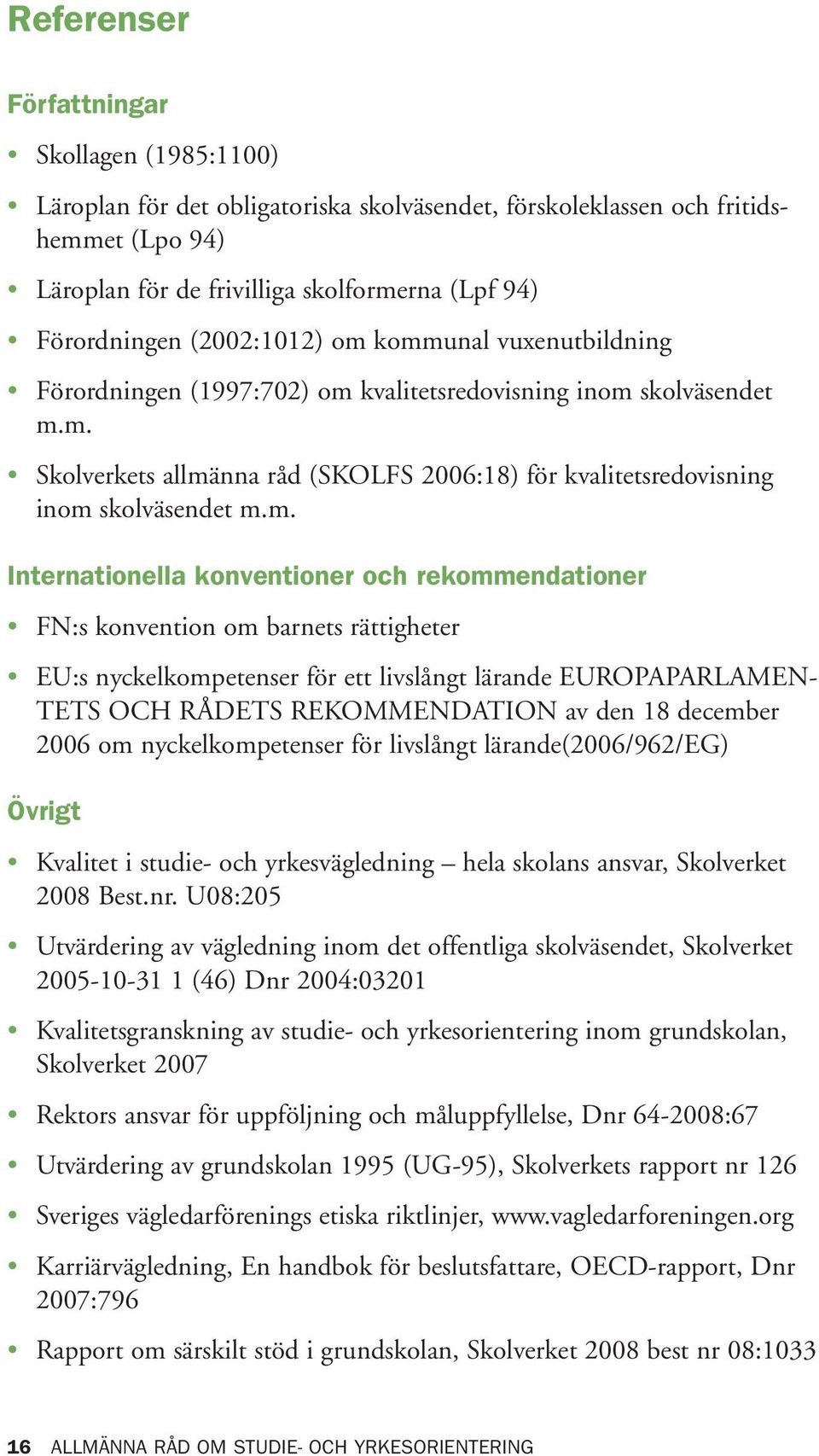 kommunal vuxenutbildning Förordningen (1997:702) om kvalitetsredovisning inom skolväsendet m.m. Skolverkets allmänna råd (SKOLFS 2006:18) för kvalitetsredovisning inom skolväsendet m.m.