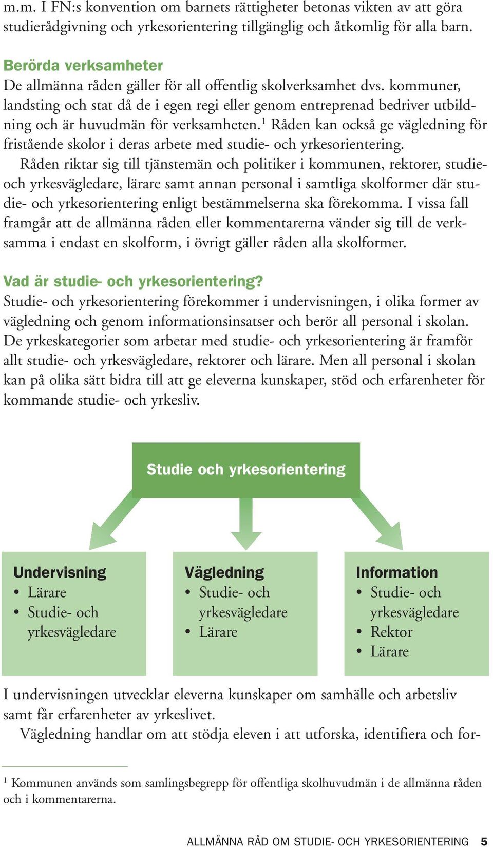 kommuner, landsting och stat då de i egen regi eller genom entreprenad bedriver utbildning och är huvudmän för verksamheten.