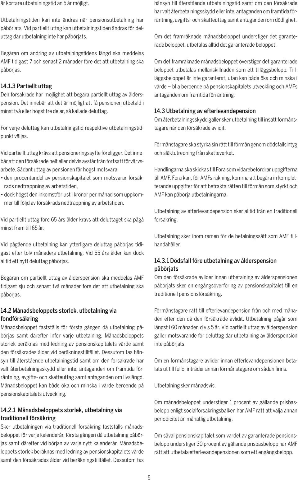 Begäran om ändring av utbetalningstidens längd ska meddelas AMF tidigast 7 och senast 2 månader före det att utbetalning ska påbörjas. 14