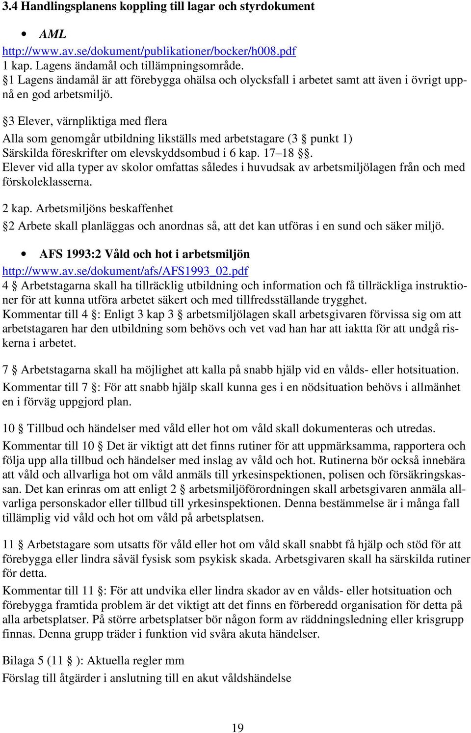 3 Elever, värnpliktiga med flera Alla som genomgår utbildning likställs med arbetstagare (3 punkt 1) Särskilda föreskrifter om elevskyddsombud i 6 kap. 17 18.