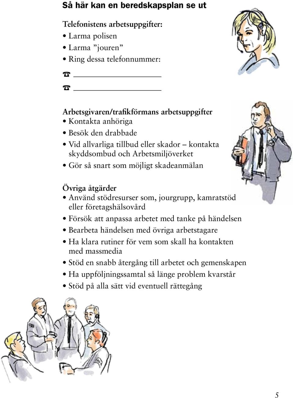 stödresurser som, jourgrupp, kamratstöd eller företagshälsovård Försök att anpassa arbetet med tanke på händelsen Bearbeta händelsen med övriga arbetstagare Ha klara rutiner