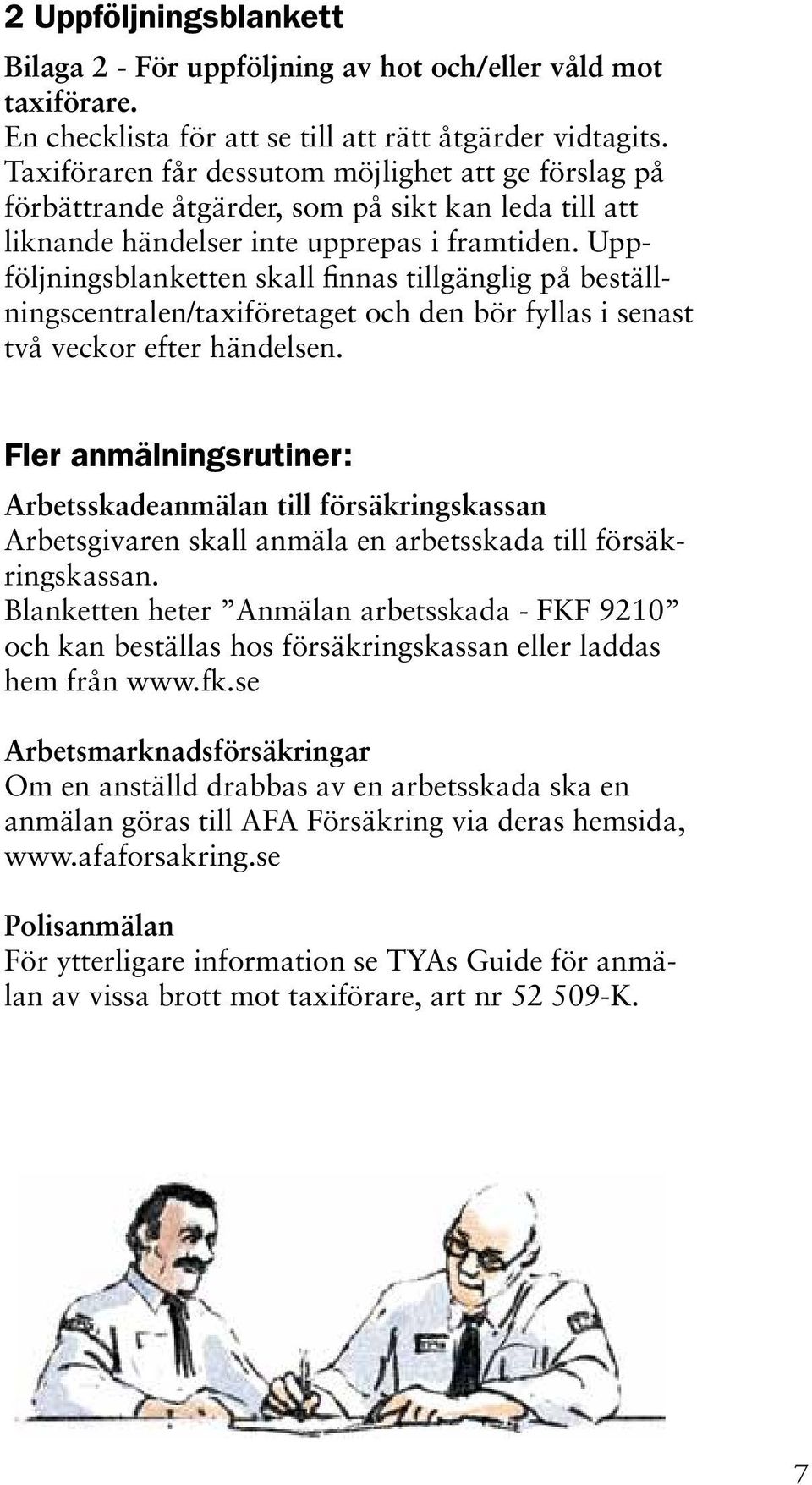 Uppföljningsblanketten skall finnas tillgänglig på beställningscentralen/taxiföretaget och den bör fyllas i senast två veckor efter händelsen.