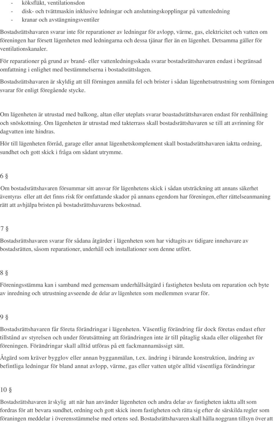 För reparationer på grund av brand- eller vattenledningsskada svarar bostadsrättshavaren endast i begränsad omfattning i enlighet med bestämmelserna i bostadsrättslagen.