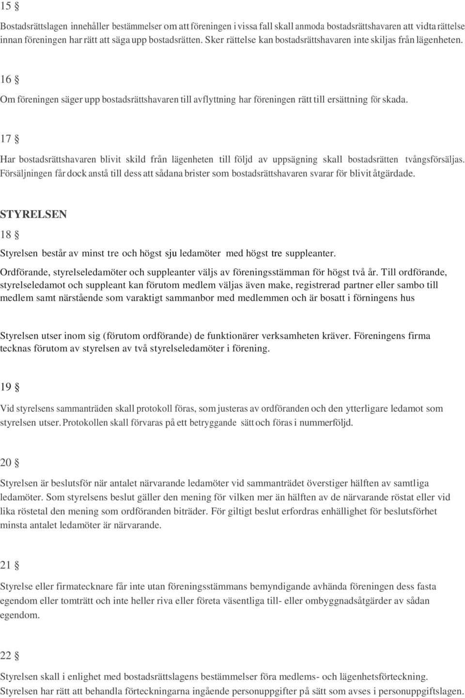 17 Har bostadsrättshavaren blivit skild från lägenheten till följd av uppsägning skall bostadsrätten tvångsförsäljas.