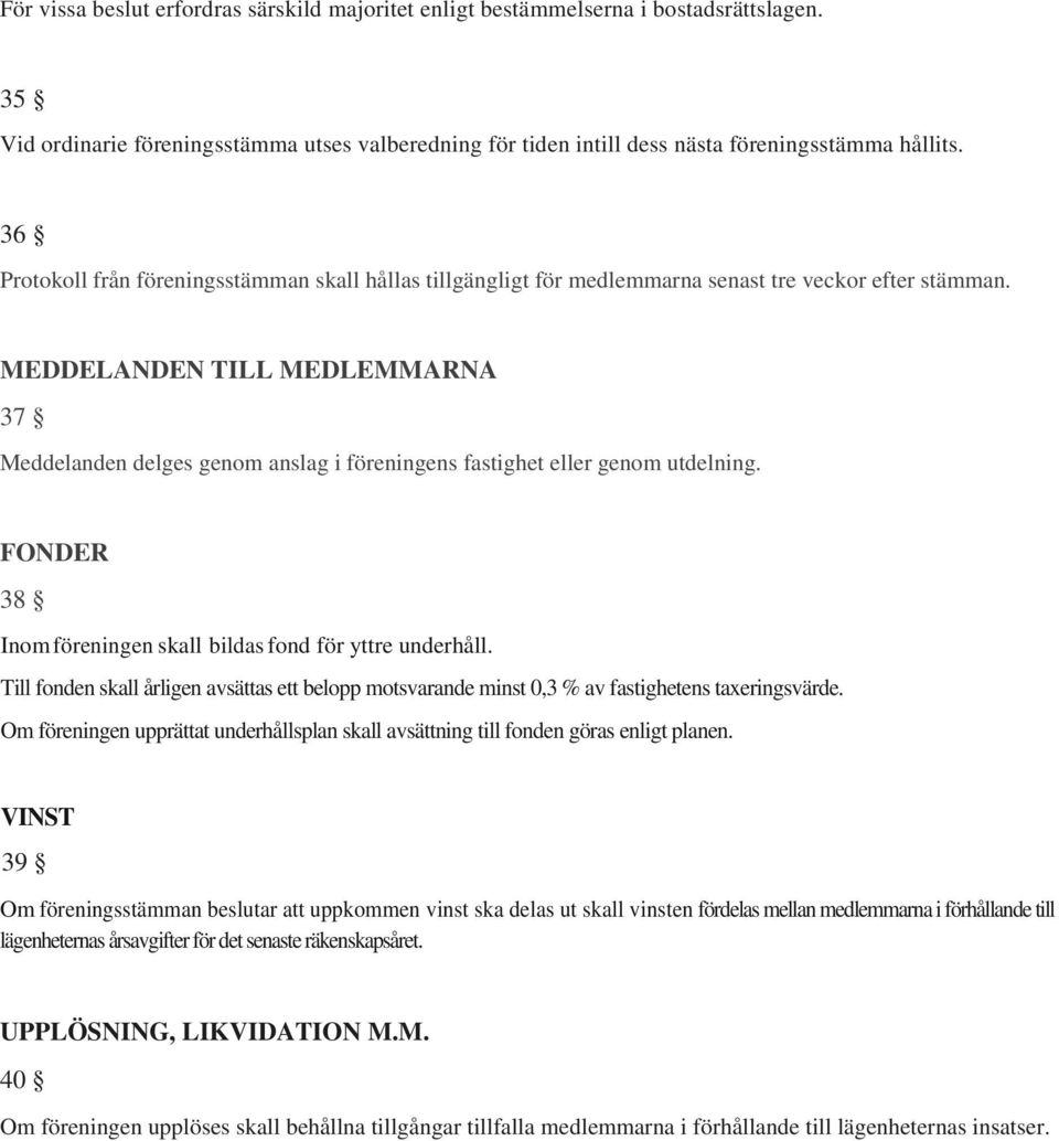 MEDDELANDEN TILL MEDLEMMARNA 37 Meddelanden delges genom anslag i föreningens fastighet eller genom utdelning. FONDER 38 Inom föreningen skall bildas fond för yttre underhåll.