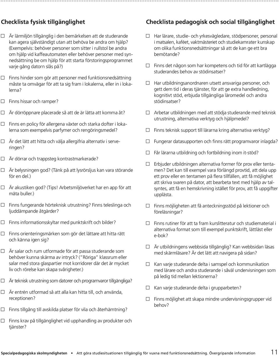 slås på?) Finns hinder som gör att personer med funktionsnedsättning måste ta omvägar för att ta sig fram i lokalerna, eller in i lokalerna? Finns hissar och ramper?