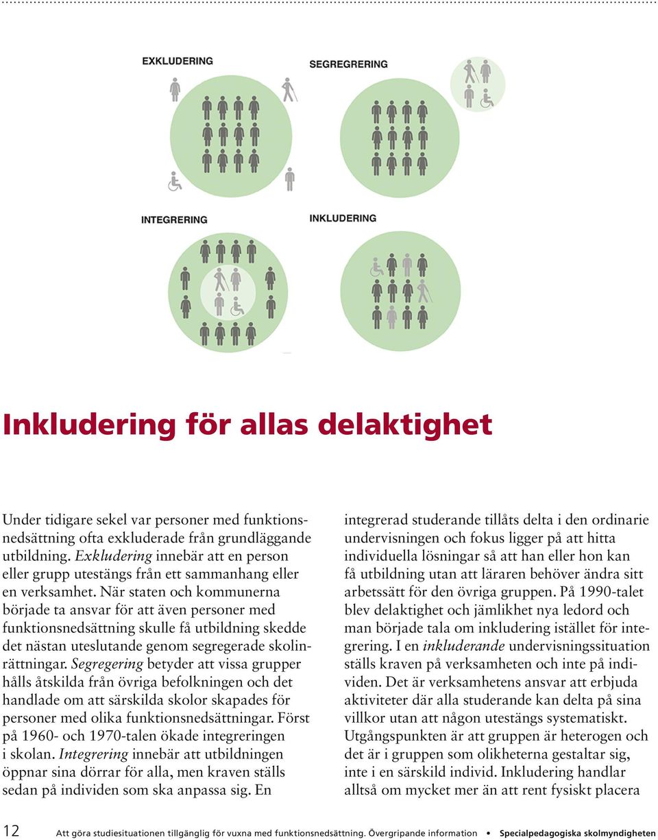 När staten och kommunerna började ta ansvar för att även personer med funktionsned sättning skulle få utbildning skedde det nästan uteslutande genom segregerade skolinrättningar.
