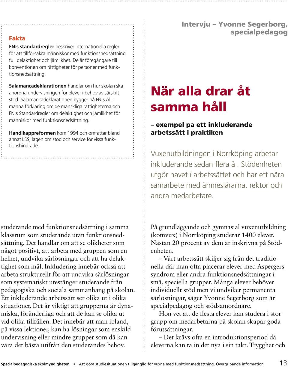 Salamancadeklarationen bygger på FN:s Allmänna förklaring om de mänskliga rättigheterna och FN:s Standardregler om delaktighet och jämlikhet för människor med funktionsnedsättning.