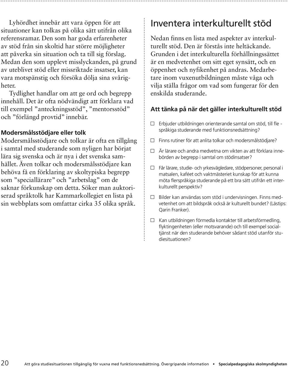 Medan den som upplevt misslyckanden, på grund av uteblivet stöd eller missriktade insatser, kan vara motspänstig och försöka dölja sina svårigheter.
