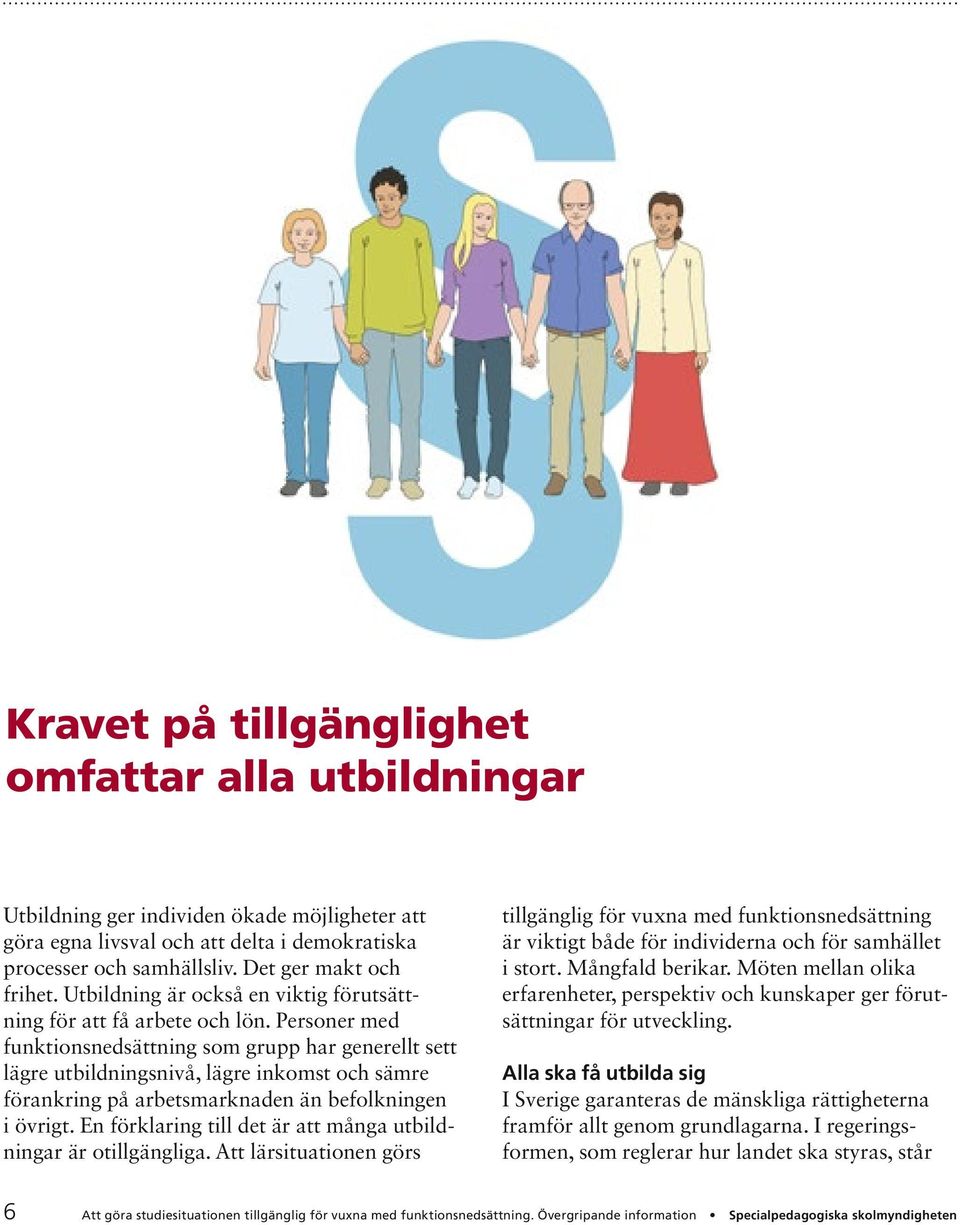 Personer med funktionsnedsättning som grupp har generellt sett lägre utbildningsnivå, lägre inkomst och sämre förankring på arbetsmarknaden än befolkningen i övrigt.