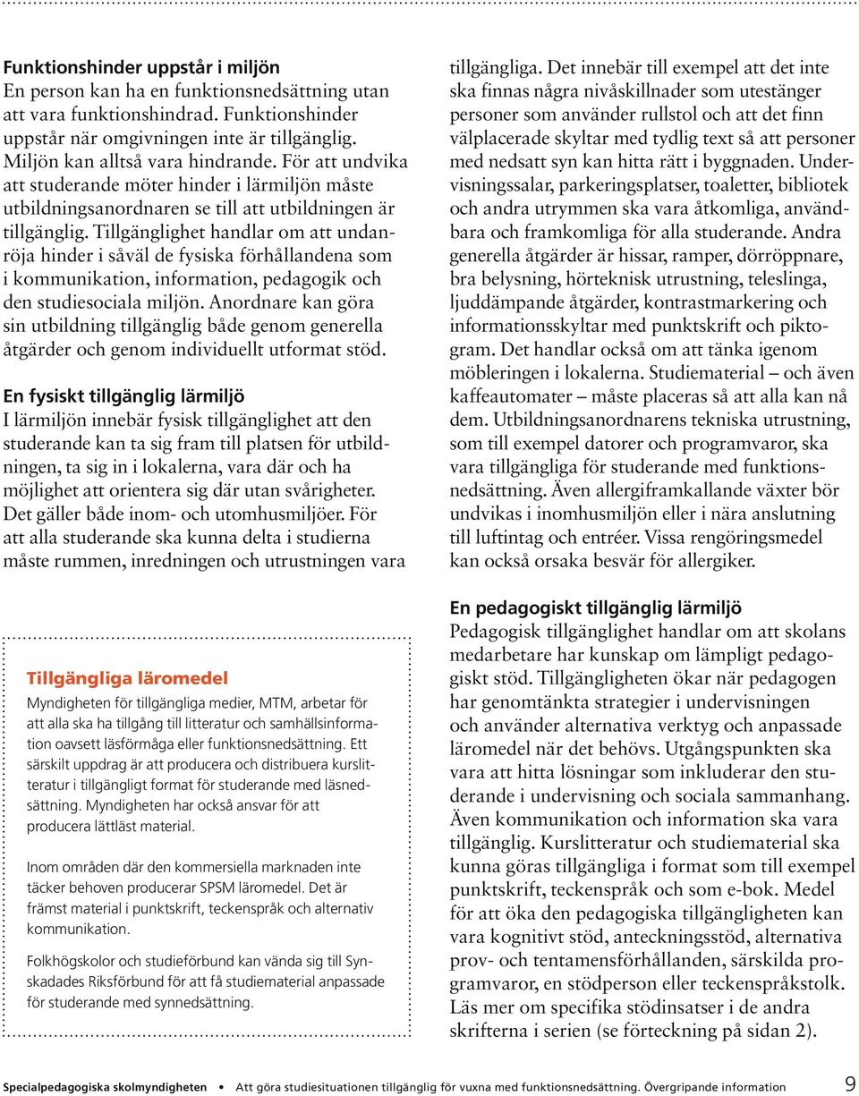 Tillgänglighet handlar om att undanröja hinder i såväl de fysiska förhållandena som i kommunikation, information, pedagogik och den studiesociala miljön.