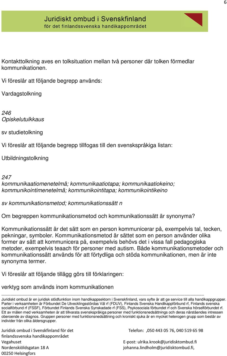 kommunikaatiomenetelmä; kommunikaatiotapa; kommunikaatiokeino; kommunikointimenetelmä; kommunikointitapa; kommunikointikeino sv kommunikationsmetod; kommunikationssätt n Om begreppen