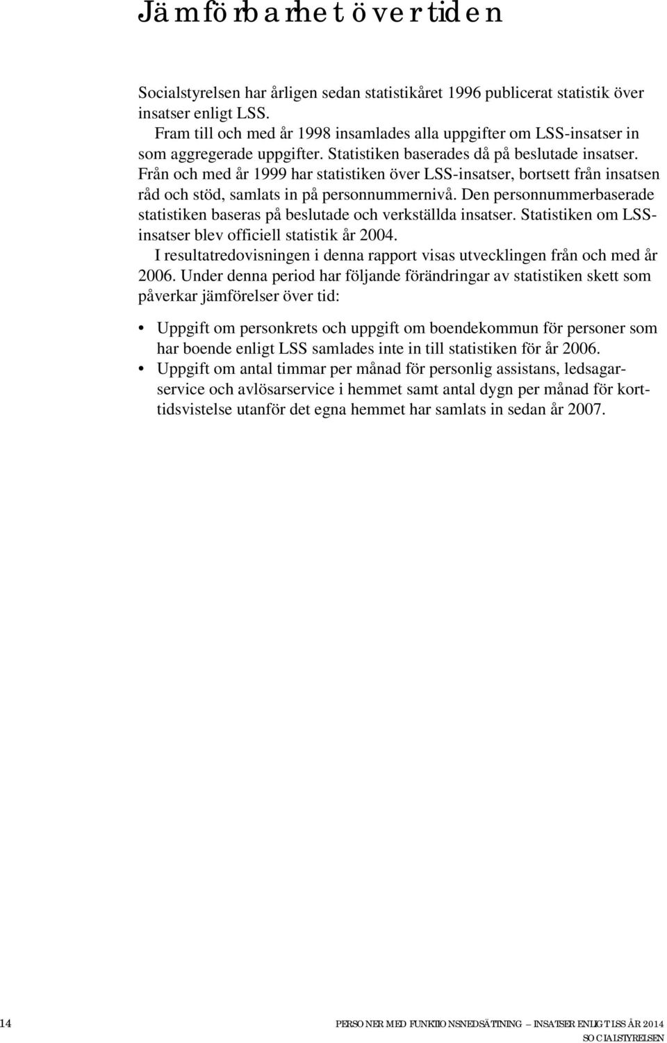 Från och med år 1999 har statistiken över LSS-insatser, bortsett från insatsen råd och stöd, samlats in på personnummernivå.