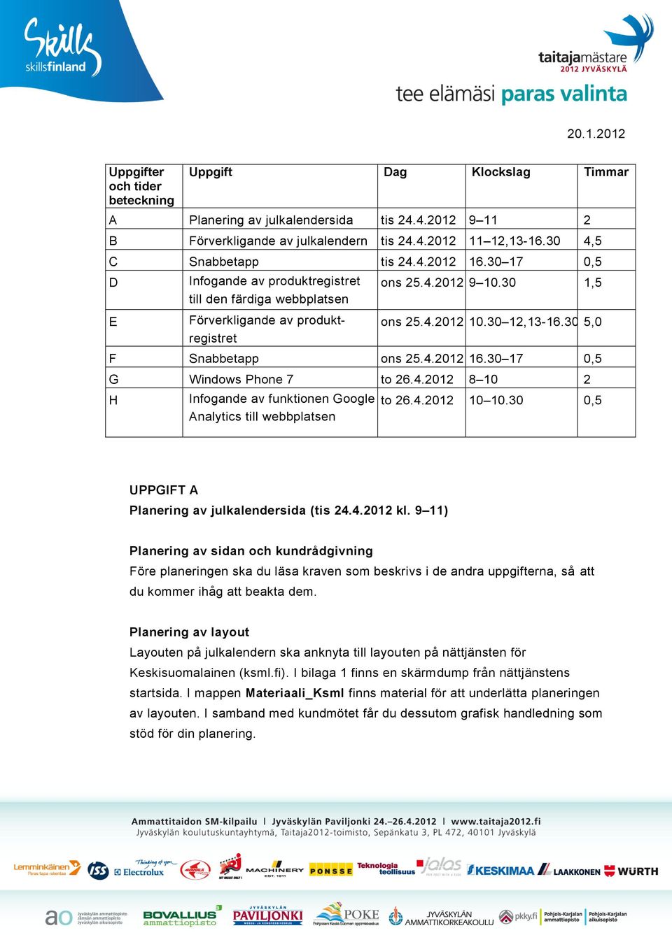 30 17 0,5 G Windows Phone 7 to 26.4.2012 8 10 2 H Infogande av funktionen Google to 26.4.2012 10 10.30 0,5 Analytics till webbplatsen UPPGIFT A Planering av julkalendersida (tis 24.4.2012 kl.