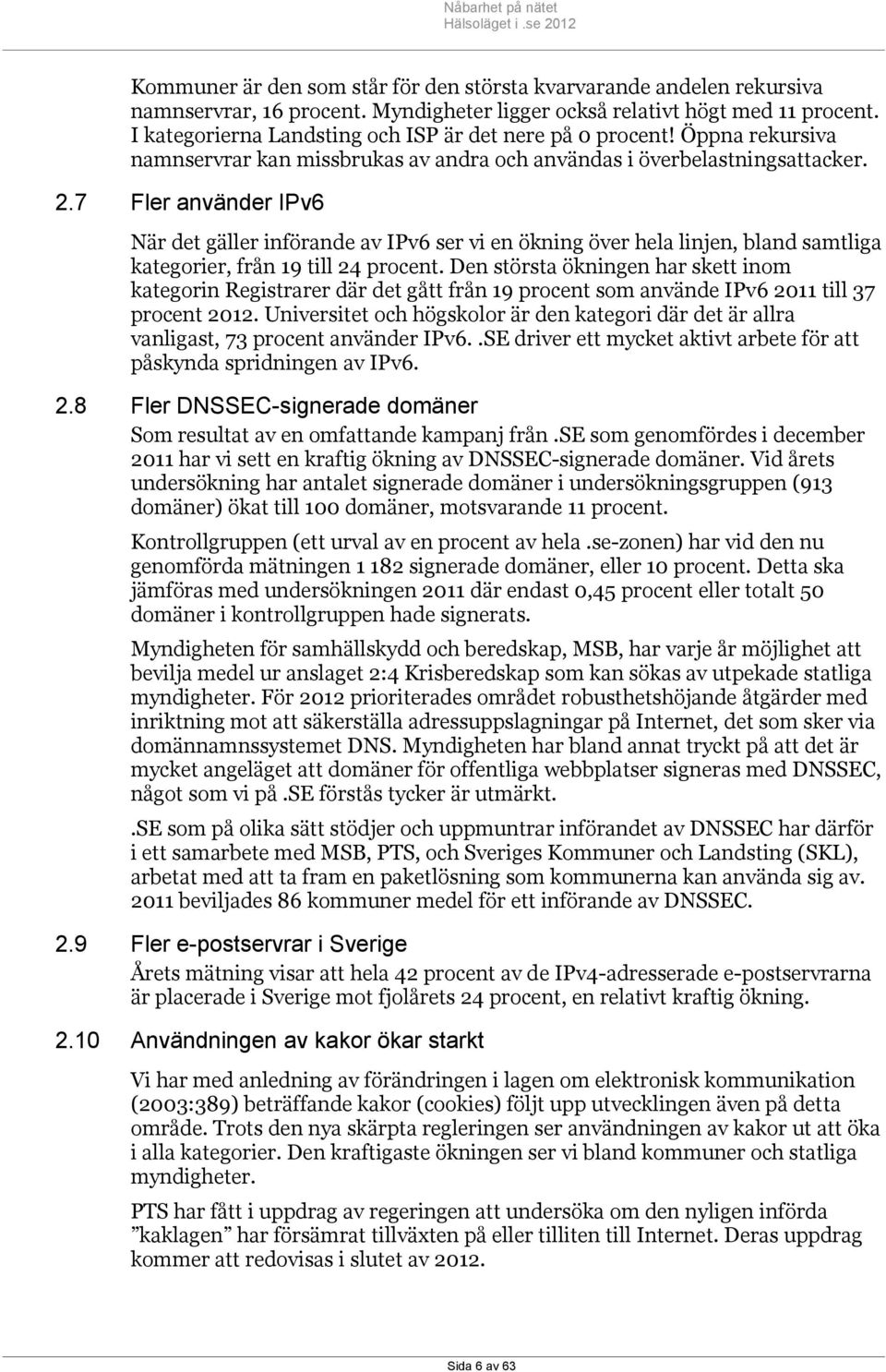 7 Fler använder IPv6 När det gäller införande av IPv6 ser vi en ökning över hela linjen, bland samtliga kategorier, från 19 till 24 procent.