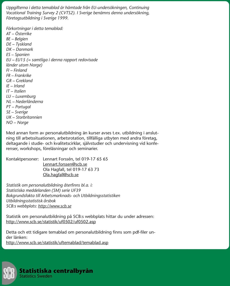 Irland IT Italien LU Luxemburg NL Nederländerna PT Portugal SE Sverige UK Storbritannien NO Norge Med annan form av personalutbildning än kurser avses t.ex.