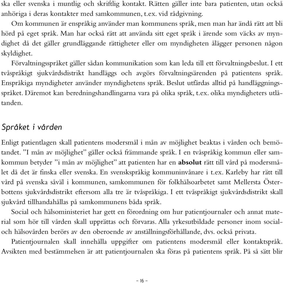 Man har också rätt att använda sitt eget språk i ärende som väcks av myndighet då det gäller grundläggande rättigheter eller om myndigheten ålägger personen någon skyldighet.