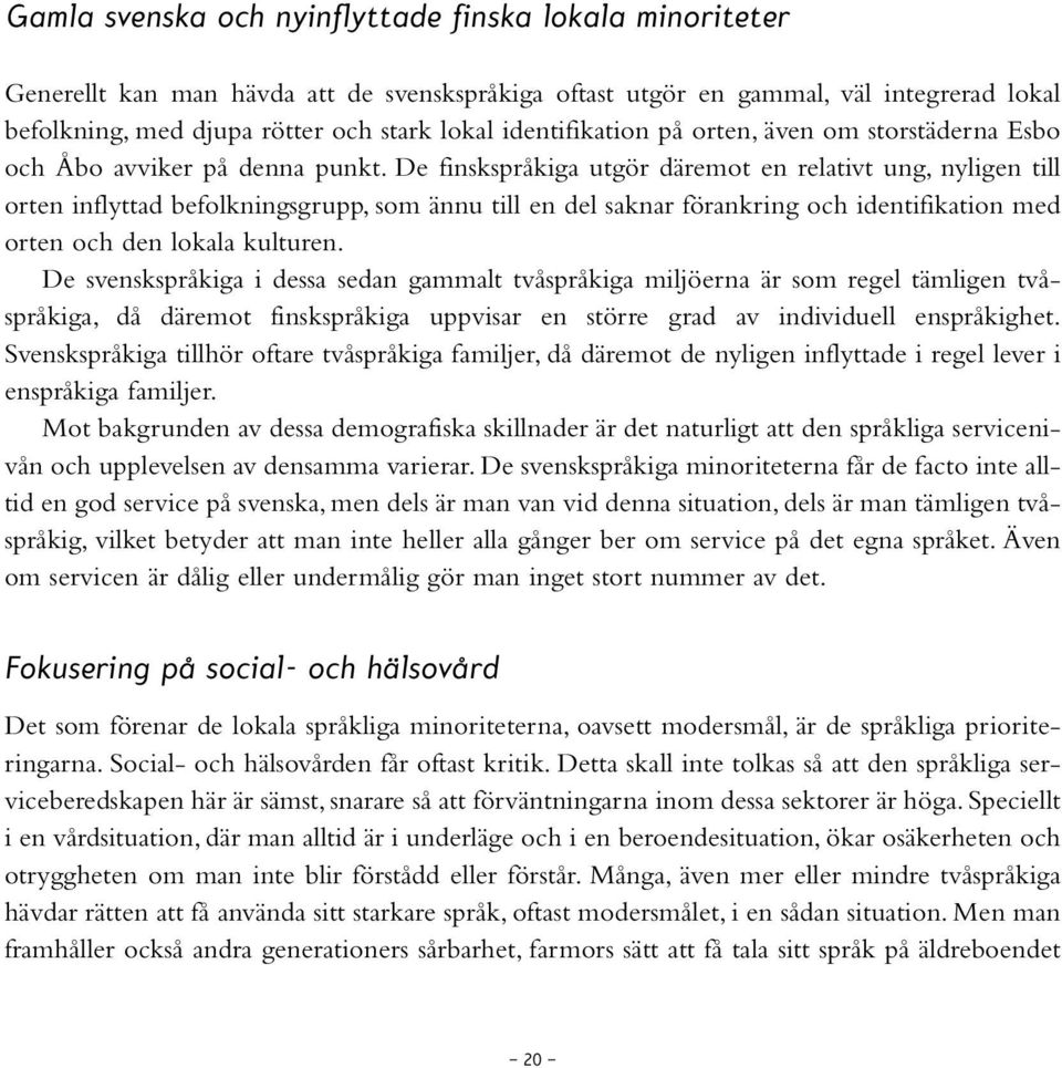 De finskspråkiga utgör däremot en relativt ung, nyligen till orten inflyttad befolkningsgrupp, som ännu till en del saknar förankring och identifikation med orten och den lokala kulturen.