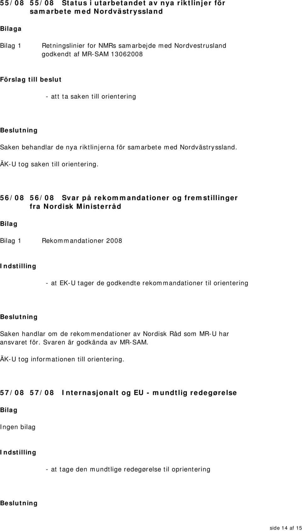 56/08 56/08 Svar på rekommandationer og fremstillinger fra Nordisk Ministerråd 1 Rekommandationer 2008 - at EK-U tager de godkendte rekommandationer til orientering Saken handlar om de